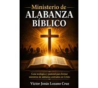 Ministerio de Alabanza Bíblico: Guía teológica y pastoral para formar ministros de alabanza centrados en Cristo