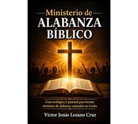 Ministerio de Alabanza Bíblico: Guía teológica y pastoral para formar ministros de alabanza centrados en Cristo