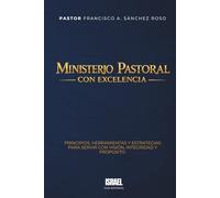 MINISTERIO PASTORAL CON EXCELENCIA: Principios, herramientas y estrategias para servir con visión, integridad y propósito