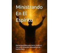 Ministrando En El Espíritu: Manual Apostólico para Servir, Predicar y Vivir en la Dimensión Sobrenatural del Espíritu Santo