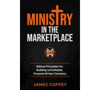 Ministry in the Marketplace: Biblical Principles For Building A Profitable, Purpose-Driven Company