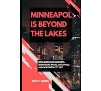 MINNEAPOLIS BEYOND THE LAKES: NEIGHBORHOOD MARKETS, RIVERFRONT PATHS, ART SPACES, AND NORTHERN CITY LIFE