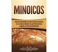 Minoicos: Una guía fascinante de una sociedad esencial de la Edad de Bronce en la antigua Grecia llamada la civilización minoica (Historia de la Antigua Grecia)