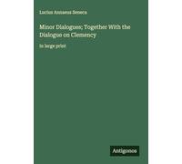 Minor Dialogues; Together With the Dialogue on Clemency: in large print