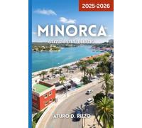 MINORCA GUIDA DI VIAGGIO 2025-2026: Esplora le migliori spiagge, i villaggi, il cibo, i sentieri e le attrazioni nascoste dell'isola di Minorca