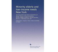 Minority elderly and low-income needs New York: Hearing before the Select Committee on Aging, House of Representatives, Ninety-eighth Congress, second session, March 2, 1984 New York, NY