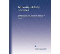 Minority elderly services: new programs, old problems : a report of the United States Commission on Civil Rights: Volume 1