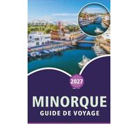 MINORQUE GUIDE DE VOYAGE 2026-2027: Plages, sentiers de randonnée, Vieille ville de la Ciutadella, Monte Toro, Camí de Cavalls, excursion d'une ... côtières pour les visiteurs débutants