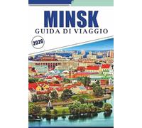 MINSK GUIDA DI VIAGGIO 2026: Esplorando la storia della Bielorussia, le migliori attrazioni, le strade storiche, la cucina locale, gli itinerari ... prima esperienza e viaggiatori di ritorno.