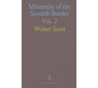 Minstrelsy of the Scottish Border: Historical and Romantic Ballads Collected in the Southern Counties of Scotland