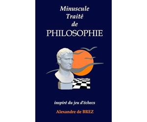 Minuscule traité de philosophie inspiré du jeu d’échecs: Les principes du jeu d’échecs appliqués à la vie