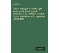 Minutes and Register Twenty-eight Session of the Detroit Annual Conference of the Methodist Epicopal Church, Held in Flint, Mich., September 12 to 18, 1883