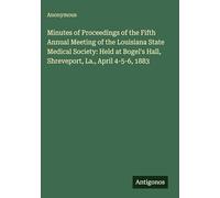 Minutes of Proceedings of the Fifth Annual Meeting of the Louisiana State Medical Society: Held at Bogel's Hall, Shreveport, La., April 4-5-6, 1883