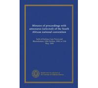 Minutes of proceedings with annexures (selected) of the South African national convention: held at Durban, Cape Town and Bloemfontein, 12th October, 1908, to 11th May, 1909