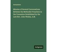 Minutes of Several Conversations Between the Methodist Preachers in the Connexion Established by the Late Rev. John Wesley, A.M.