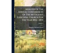 Minutes Of The Annual Conferences Of The Methodist Episcopal Church For the Year 1852 - 1855