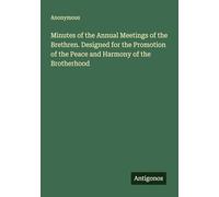Minutes of the Annual Meetings of the Brethren. Designed for the Promotion of the Peace and Harmony of the Brotherhood