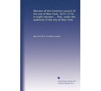 Minutes of the Common council of the city of New York, 1675-1776. In eight volumes ... Pub. under the authority of the city of New York: Volume 8