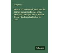Minutes of the Eleventh Session of the Holston Annual Conference of the Methodist Episcopal Church, Held at Greeneville, Tenn, September 29, 1875