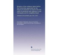 Minutes of the evidence taken before the Committee appointed by the House of commons to inquire into the state of mendicity and vagrancy in the ... Ordered to be printed, July 11th, 1815