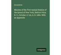 Minutes of the First Annual Session of the Synod of New York, Held at Utica. N. Y., October 17-20, A. D. 1882. With an Appendix