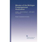 Minutes of the Michigan Congregational Association: at their ... annual meeting in ... with reports and statistics: Volume 1