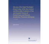 Minutes of the Right Worshipful Grand Lodge of the Most Ancient and Honorable Fraternity of Free and Accepted Masons of Pennsylvania and Masonic Jurisdiction Thereunto Belonging: V.1 1779-1801