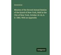 Minutes of the Second Annual Session of the Synod of New-York, Held in the City of New-York, October 16-19, A. D. 1883. With an Appendix