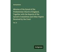 Minutes of the Synod of the Presbyterian Church of England, Together with the Reports of the Synod's Committees and Other Papers Received by the Court: Vol. II