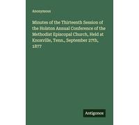 Minutes of the Thirteenth Session of the Holston Annual Conference of the Methodist Episcopal Church, Held at Knoxville, Tenn., September 27th, 1877