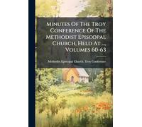 Minutes Of The Troy Conference Of The Methodist Episcopal Church, Held At ..., Volumes 60-63