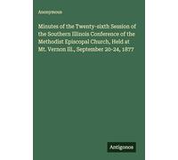 Minutes of the Twenty-sixth Session of the Southern Illinois Conference of the Methodist Episcopal Church, Held at Mt. Vernon Ill., September 20-24, 1877