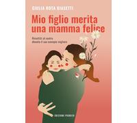 Mio figlio merita una mamma felice. Rimettiti al centro, diventa il suo esempio migliore. Ediz. illustrata
