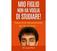 MIO FIGLIO NON HA VOGLIA DI STUDIARE!: Sopravvivere alla generazione del ‘Poi lo Faccio...’