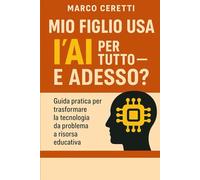 Mio figlio usa l’AI per tutto - e adesso?: Guida pratica per trasformare la tecnologia da problema a risorsa educativa (Crescere nell’Era Digitale)