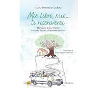 Mio libro, mio... Ti riscriverei. Dal cuore di una madre: i ricordi, la fede e l'incontro con Dio (Testimonianze)