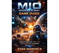 MIO: Memories In Orbit Game Guide: Complete Strategy guides, Hidden Secrets, and Masterful Tactics for Navigating the Stars in MIO