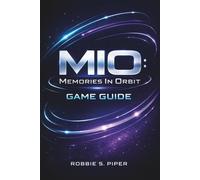 Mio: Memories In Orbit Game Guide: Master the Orbital World: The Ultimate Handbook to Exploration, Combat, and Secrets