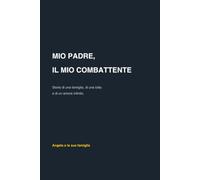 Mio padre, il mio combattente: Storia di una famiglia, di una lotta e di un amore infinito