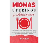 Miomas uterinos y alimentación: Guía práctica para reducir síntomas, cuidar sus hormonas y mejorar su bienestar desde la comida y los hábitos diarios
