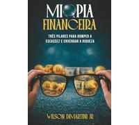 MIOPIA FINANCEIRA: TRÊS PILARES PARA ROMPER A ESCASSEZ E ENXERGAR A RIQUEZA