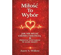 Miłość to wybór: Jak nie mylić chemii z miłością i przestać powtarzać te same błędy. Poradnik dla kobiet, poszukujących partnera, będąc zakochaną, w ... wątpliwości czy budują stabilne fundamenty.