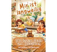 Mir ist langweilig: 100 lustige Spiele und Aktivitäten - mit Anleitung und Illustration - ab 3 Jahre