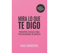 Mira lo que te digo: Principios visuales para presentaciones de impacto