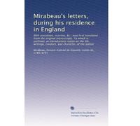 Mirabeau's letters, during his residence in England: With anecdotes, maxims, &c.; now first translated from the original manuscripts. To which is ... and character, of the author: Volume 1