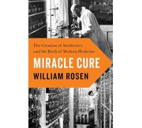 Miracle Cure: The Creation of Antibiotics and the Birth of Modern Medicine