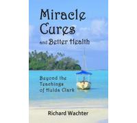 Miracle Cures and Better Health: Beyond the Teachings of Hulda Clark