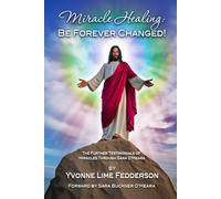 Miracle Healing: Be Forever Changed!: The Further Testimonials of Miracles Through Sara O'Meara