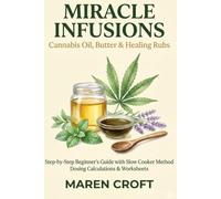 Miracle Infusions: Cannabis Oil, Butter & Healing Rubs: Step-by-Step Beginner's Guide with Slow Cooker Method, Dosing Calculations & Worksheets