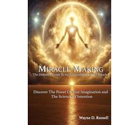 Miracle Making The Definitive Guide To Mastering Your Reality: The Divine Power Of Imagination and The Science Of Intention